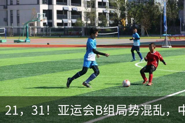 21，31！亚运会B组局势混乱，中国男足逆转取胜，下轮获胜=小组出线